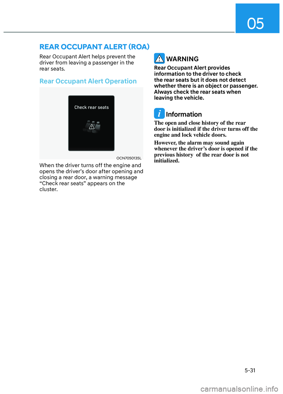 HYUNDAI ELANTRA N 2022  Owners Manual 05
5-31
REAR OCCUPANT ALERT (ROA)
Rear Occupant Alert helps prevent the 
driver from leaving a passenger in the 
rear seats. 
Rear Occupant Alert Operation
OCN7050135LOCN7050135L
When the driver turns