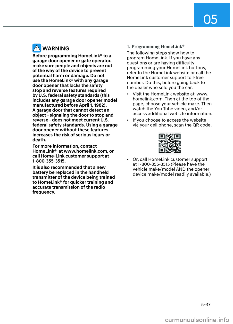 HYUNDAI ELANTRA N 2022  Owners Manual 05
5-37
 WARNING
Before programming HomeLink® to a 
garage door opener or gate operator, 
make sure people and objects are out 
of the way of the device to prevent 
potential harm or damage. Do not 
