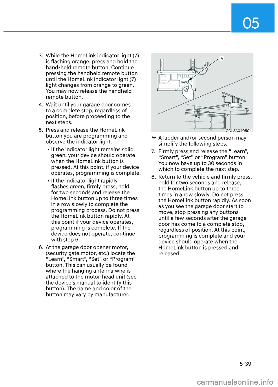 HYUNDAI ELANTRA N 2022  Owners Manual 05
5-39
3.  While the HomeLink indicator light (7) is flashing orange, press and hold the 
hand-held remote button. Continue 
pressing the handheld remote button 
until the HomeLink indicator light (7