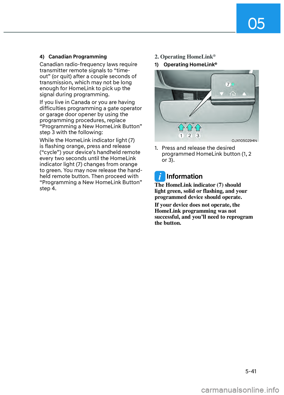 HYUNDAI ELANTRA N 2022  Owners Manual 05
5-41
4) Canadian Programming
Canadian radio-frequency laws require 
transmitter remote signals to “time-
out” (or quit) after a couple seconds of 
transmission, which may not be long 
enough fo