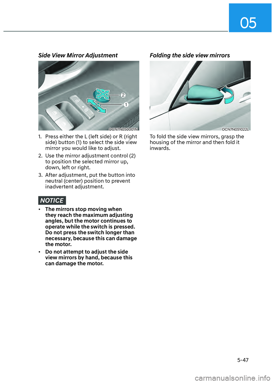 HYUNDAI ELANTRA N 2022  Owners Manual 5-47
05
 Side View Mirror Adjustment
OCN7N050001NOCN7N050001N
1.  Press either the L (left side) or R (right side) button (1) to select the side view 
mirror you would like to adjust. 
2.  Use the mir