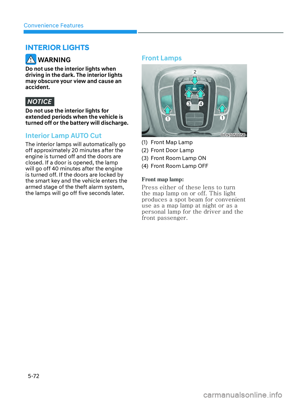 HYUNDAI ELANTRA N 2022  Owners Manual Convenience Features5-72
 WARNING
Do not use the interior lights when 
driving in the dark. The interior lights 
may obscure your view and cause an 
accident.
NOTICE
Do not use the interior lights for