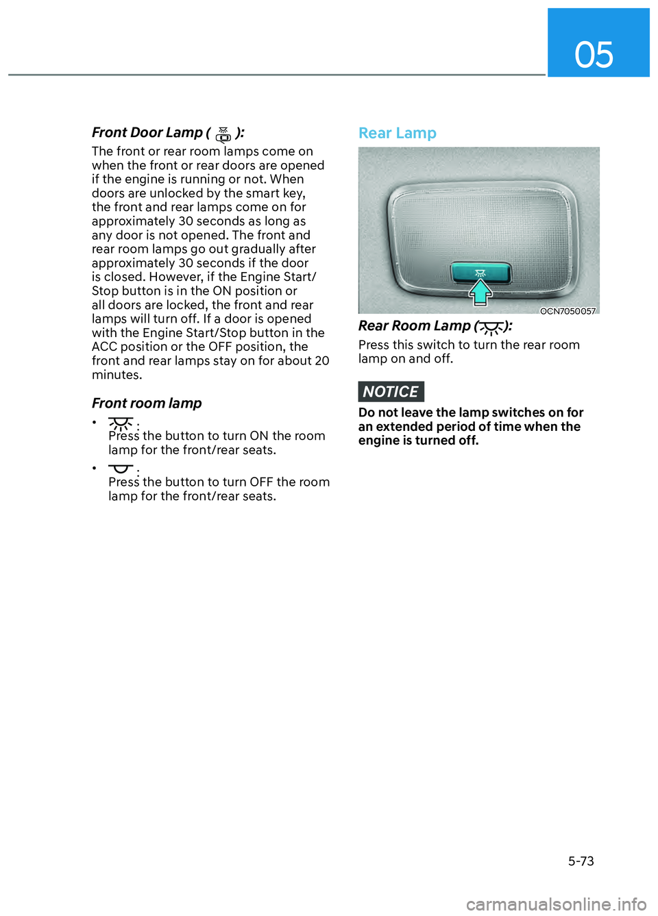HYUNDAI ELANTRA N 2022  Owners Manual 05
5-73
Front Door Lamp ():
The front or rear room lamps come on 
when the front or rear doors are opened 
if the engine is running or not. When 
doors are unlocked by the smart key, 
the front and re