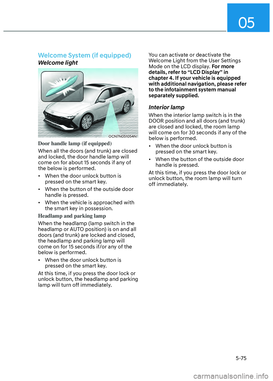 HYUNDAI ELANTRA N 2022  Owners Manual 05
5-75
Welcome System (if equipped)
Welcome light
OCN7N051054NOCN7N051054N
Door handle lamp (if equipped) 
When all the doors (and trunk) are closed 
and lock
ed, the door handle lamp will 
come on f