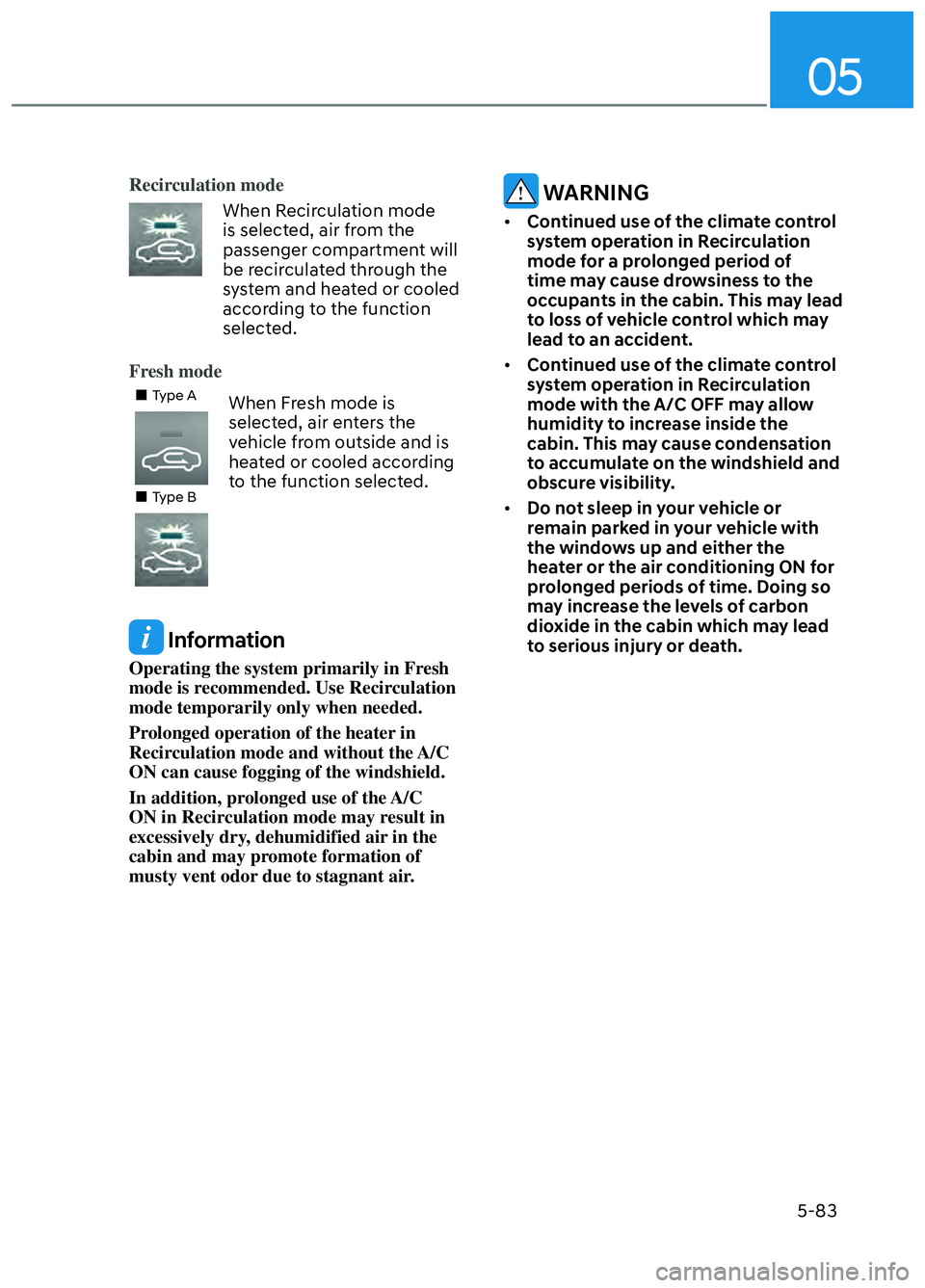 HYUNDAI ELANTRA N 2022  Owners Manual 05
5-83
Recirculation mode
When Recirculation mode 
is selected, air from the 
passenger compartment will 
be recirculated through the 
system and heated or cooled 
according to the function 
selected