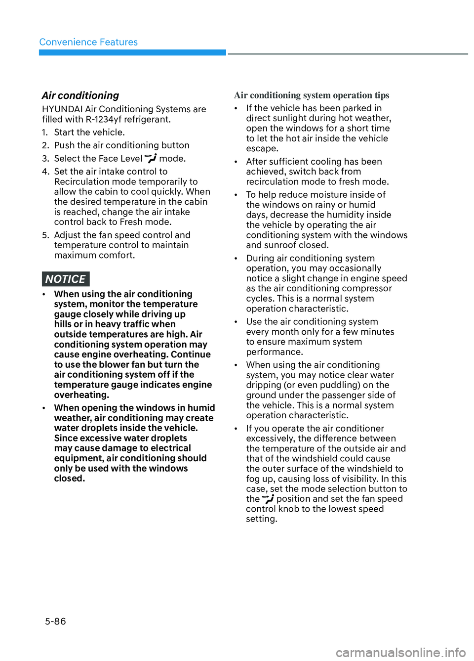 HYUNDAI ELANTRA N 2022  Owners Manual Convenience Features5-86
Air conditioning
HYUNDAI Air Conditioning Systems are 
filled with R-1234yf refrigerant.
1.  Start the vehicle.
2.  Push the air conditioning button
3.  Select the Face Level 