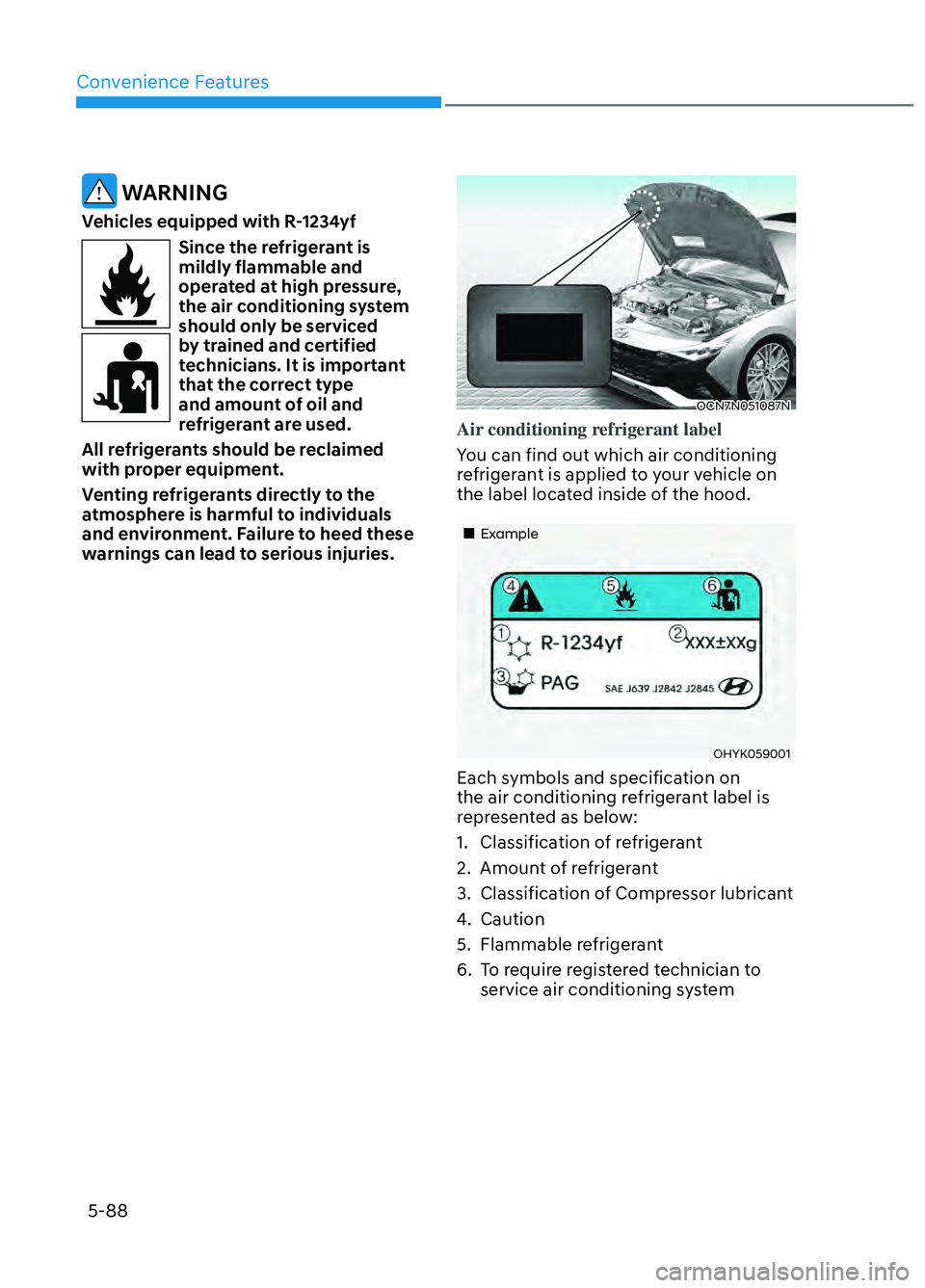 HYUNDAI ELANTRA N 2022  Owners Manual Convenience Features5-88
 WARNING
Vehicles equipped with R-1234yf
Since the refrigerant is 
mildly flammable and 
operated at high pressure, 
the air conditioning system 
should only be serviced 
by t