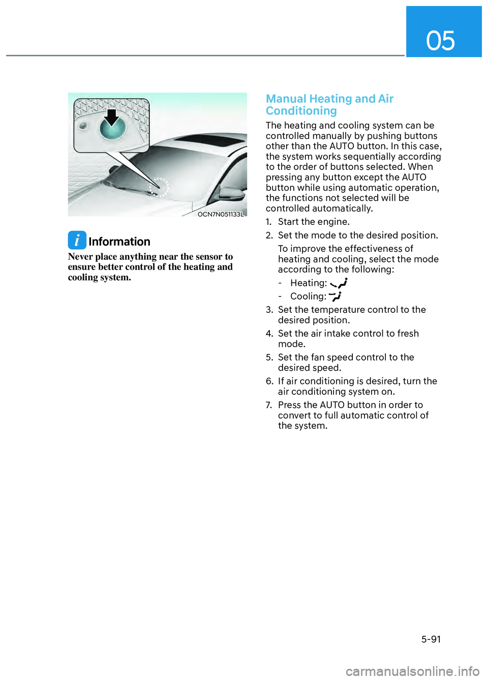 HYUNDAI ELANTRA N 2022  Owners Manual 05
5-91
OCN7N051133LOCN7N051133L
 Information
Never place anything near the sensor to 
ensure better control of the heating and 
cooling system.
Manual Heating and Air 
Conditioning
The heating and co