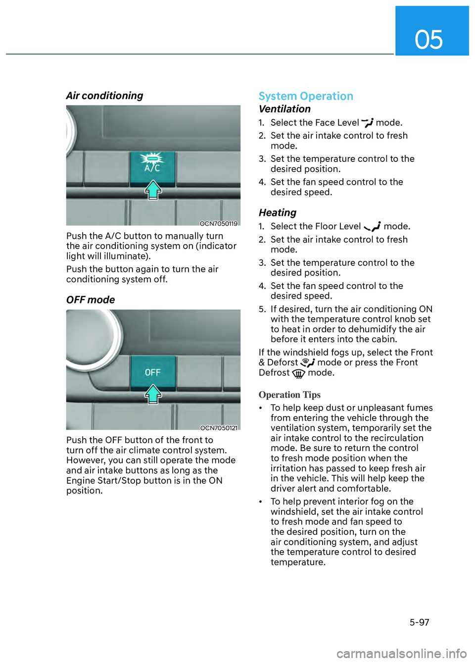 HYUNDAI ELANTRA N 2022  Owners Manual 05
5-97
Air conditioning
OCN7050119OCN7050119
Push the A/C button to manually turn 
the air conditioning system on (indicator 
light will illuminate).
Push the button again to turn the air 
conditioni