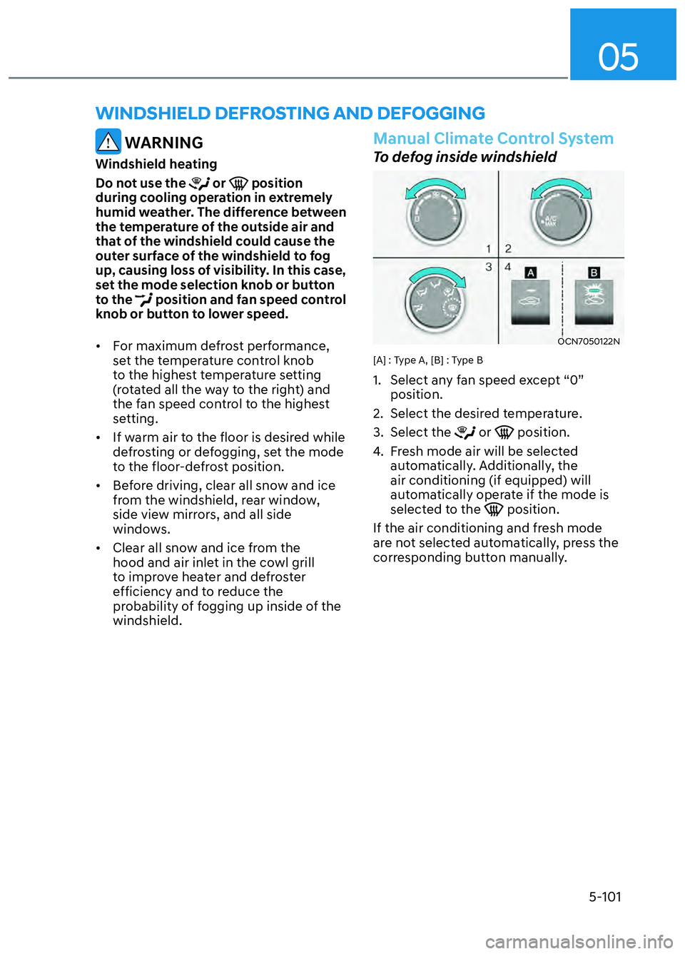 HYUNDAI ELANTRA N 2022 Owners Manual 05
5-101
WARNING
Windshield heating
Do not use the
or position
during cooling operation in extremely
humid weather. The difference between
the temperature of the outside air and
that of the wi HYUNDAI ELANTRA N 2022 Owners Manual 05
5-101
WARNING
Windshield heating
Do not use the
or position
during cooling operation in extremely
humid weather. The difference between
the temperature of the outside air and
that of the wi