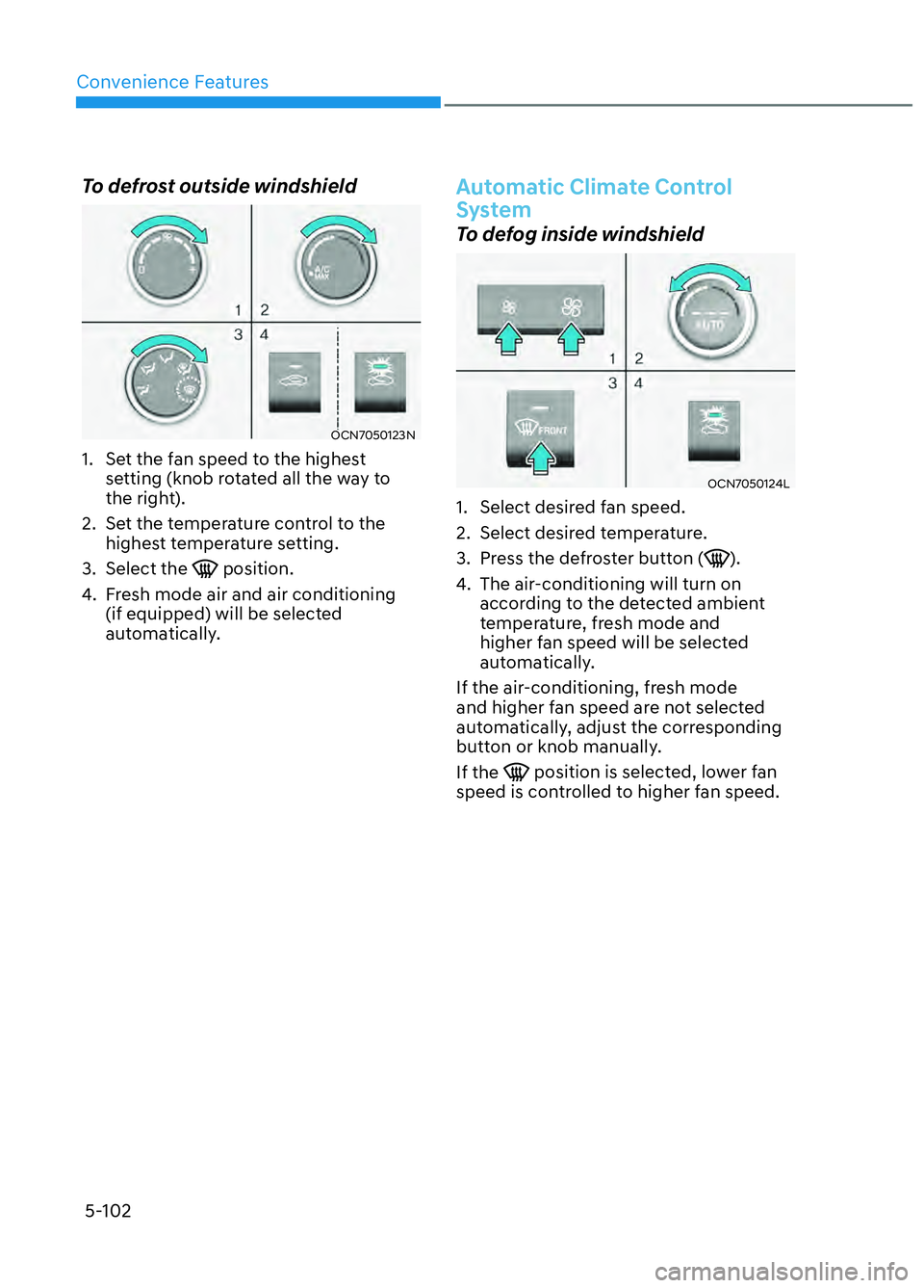 HYUNDAI ELANTRA N 2022 Owners Manual Convenience Features5-102
To defrost outside windshield
OCN7050123NOCN7050123N
1. Set the fan speed to the highest setting (knob rotated all the way to
the right).
2. Set the temperature control t HYUNDAI ELANTRA N 2022 Owners Manual Convenience Features5-102
To defrost outside windshield
OCN7050123NOCN7050123N
1. Set the fan speed to the highest setting (knob rotated all the way to
the right).
2. Set the temperature control t