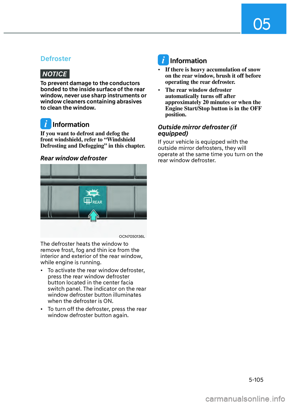 HYUNDAI ELANTRA N 2022 Owners Manual 05
5-105
DefrosterNOTICE
To prevent damage to the conductors
bonded to the inside surface of the rear
window, never use sharp instruments or
window cleaners containing abrasives
to clean the wind HYUNDAI ELANTRA N 2022 Owners Manual 05
5-105
DefrosterNOTICE
To prevent damage to the conductors
bonded to the inside surface of the rear
window, never use sharp instruments or
window cleaners containing abrasives
to clean the wind