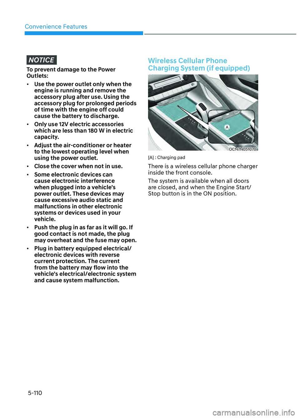 HYUNDAI ELANTRA N 2022  Owners Manual Convenience Features5-110
NOTICE
To prevent damage to the Power 
Outlets:
•  Use the power outlet only when the 
engine is running and remove the 
accessory plug after use. Using the 
accessory plug