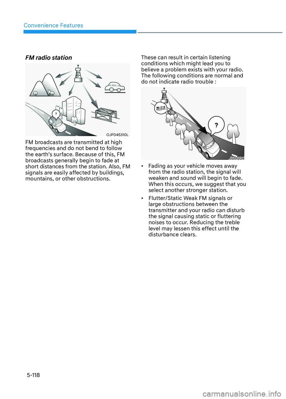 HYUNDAI ELANTRA N 2022  Owners Manual Convenience Features5-118
FM radio station
OJF045310LOJF045310L
FM broadcasts are transmitted at high 
frequencies and do not bend to follow 
the earth’s surface. Because of this, FM 
broadcasts gen