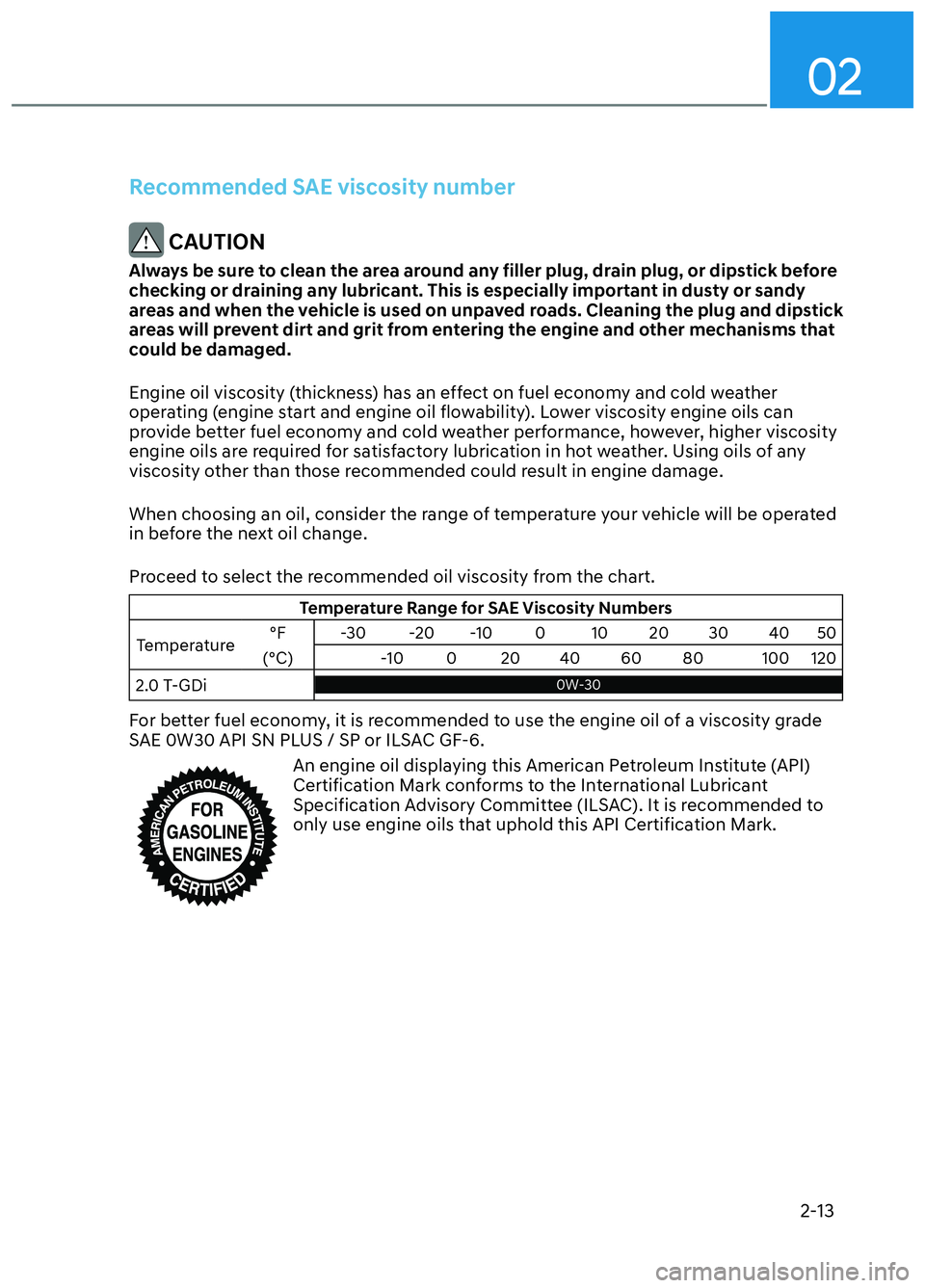 HYUNDAI ELANTRA N 2022 Owners Manual 02
2-13
Recommended SAE viscosity number
CAUTION
Always be sure to clean the area around any filler plug, drain plug, or dipstick before
checking or draining any lubricant. This is especially import HYUNDAI ELANTRA N 2022 Owners Manual 02
2-13
Recommended SAE viscosity number
CAUTION
Always be sure to clean the area around any filler plug, drain plug, or dipstick before
checking or draining any lubricant. This is especially import