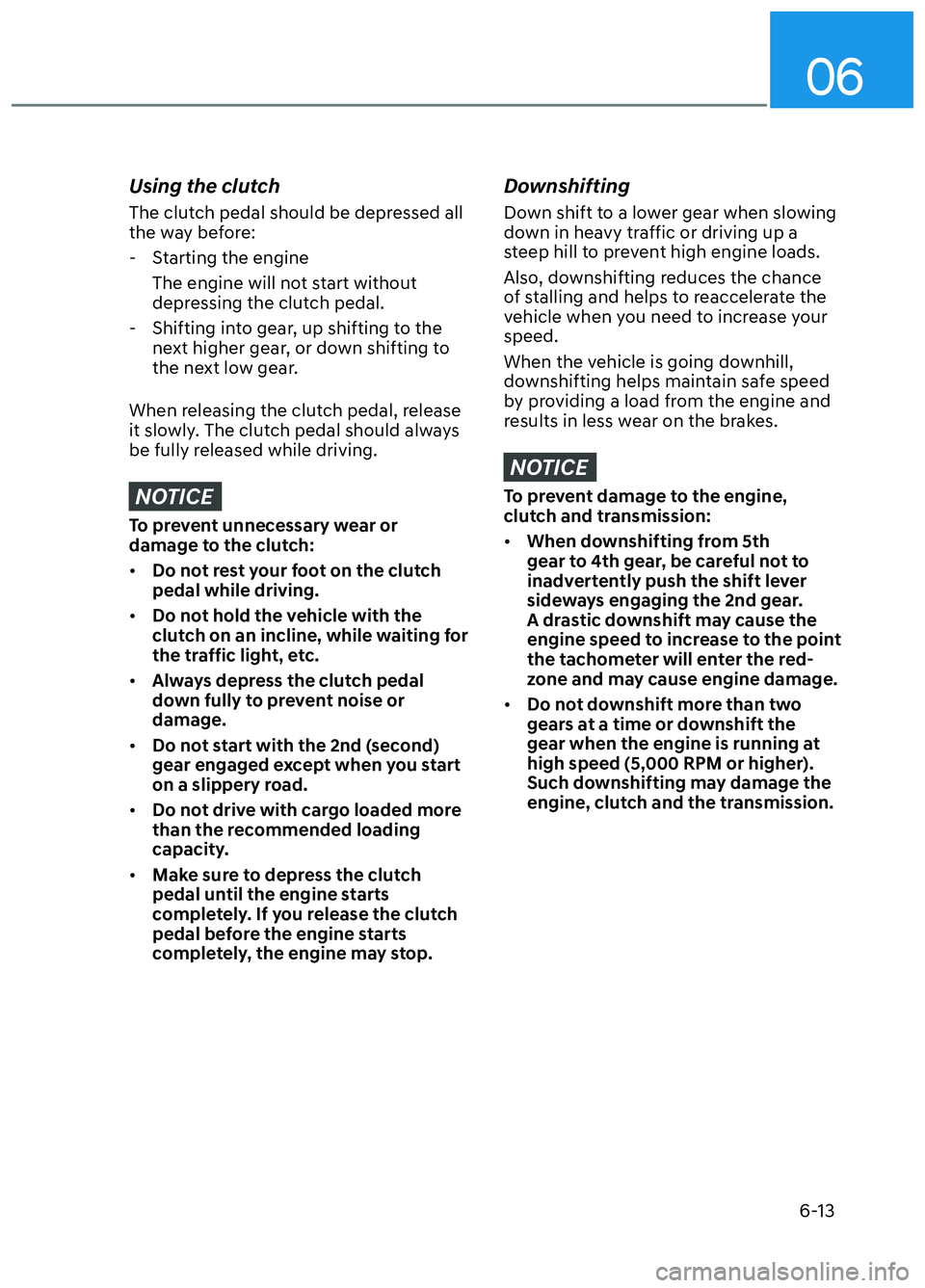 HYUNDAI ELANTRA N 2022  Owners Manual 06
6-13
Using the clutch
The clutch pedal should be depressed all 
the way before: - Starting the engine
The engine will not start without 
depressing the clutch pedal.
 - Shifting into gear, up shift