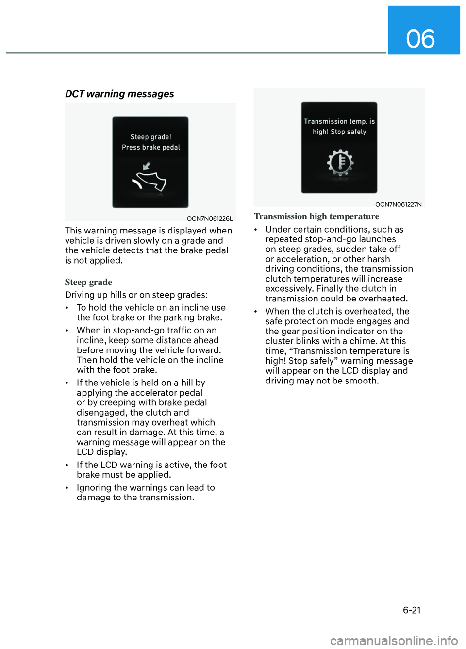 HYUNDAI ELANTRA N 2022  Owners Manual 06
6-21
DCT warning messages
OCN7N061226LOCN7N061226L
This warning message is displayed when 
vehicle is driven slowly on a grade and 
the vehicle detects that the brake pedal 
is not applied.
Steep g