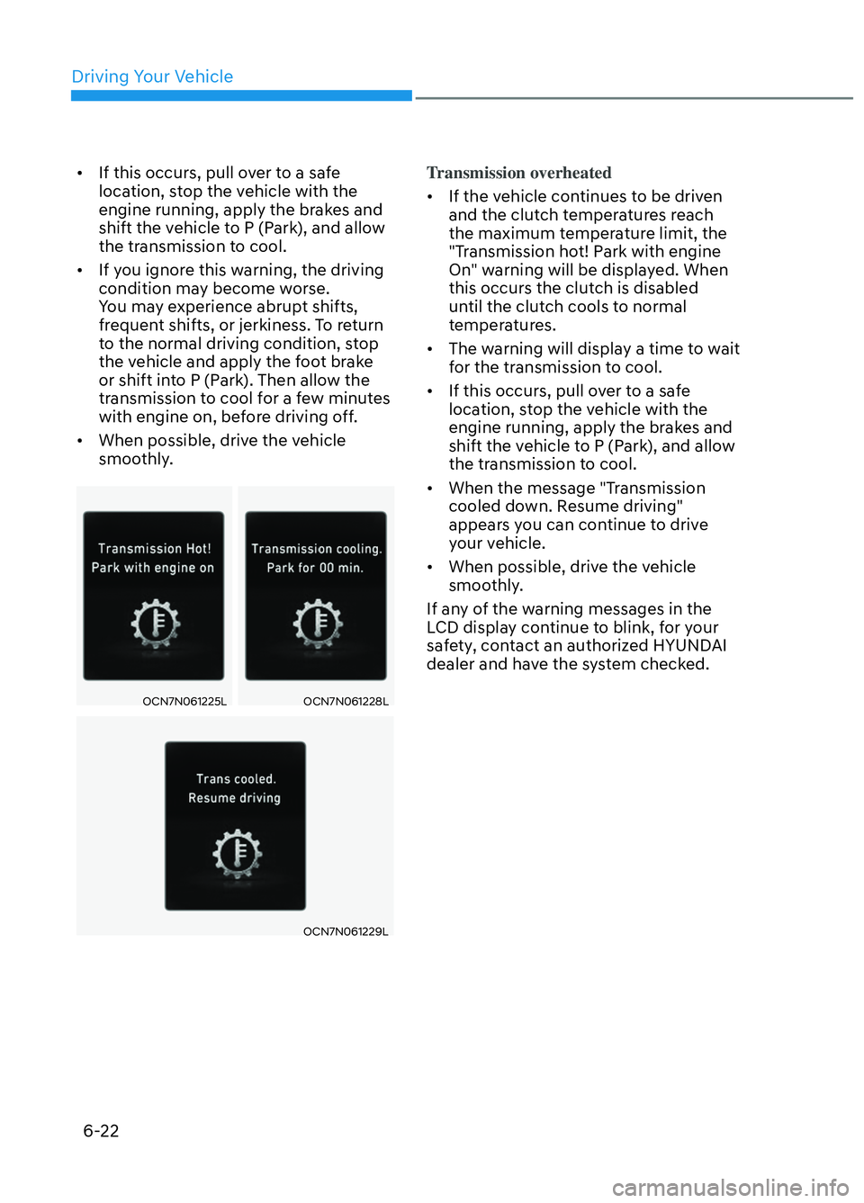 HYUNDAI ELANTRA N 2022  Owners Manual Driving Your Vehicle6-22
•  If this occurs, pull over to a safe  location, stop the vehicle with the 
engine running, apply the brakes and 
shift the vehicle to P (Park), and allow 
the transmission