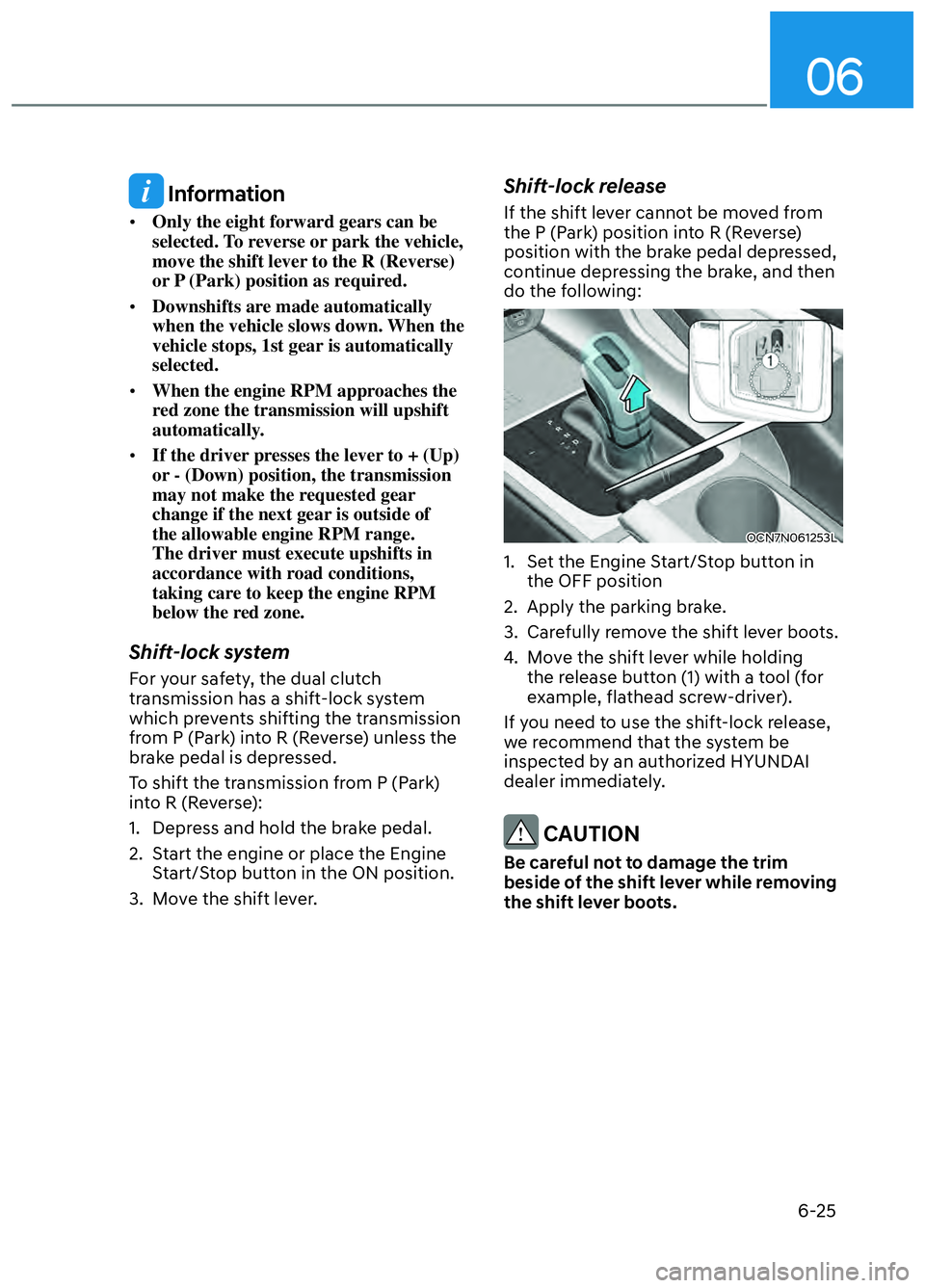 HYUNDAI ELANTRA N 2022  Owners Manual 06
6-25
 Information
• Only the eight forward gears can be 
selected. To reverse or park the vehicle, 
move the shift lever to the R (Reverse) 
or P (Park) position as required.
•  Downshifts are 