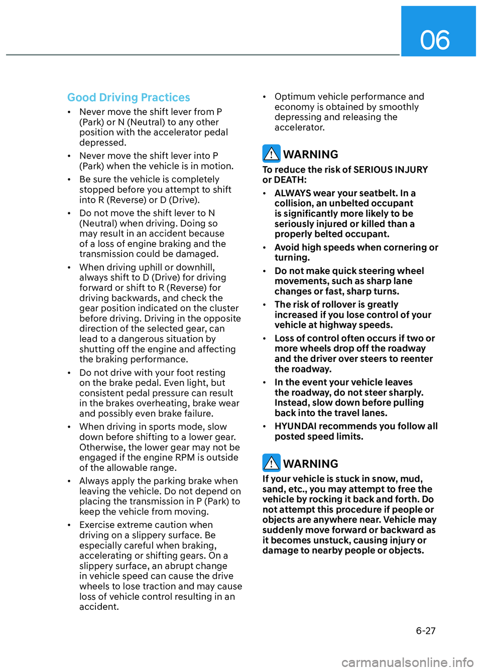HYUNDAI ELANTRA N 2022  Owners Manual 06
6-27
Good Driving Practices
•  Never move the shift lever from P (Park) or N (Neutral) to any other 
position with the accelerator pedal 
depressed.
•  Never move the shift lever into P  (Park)