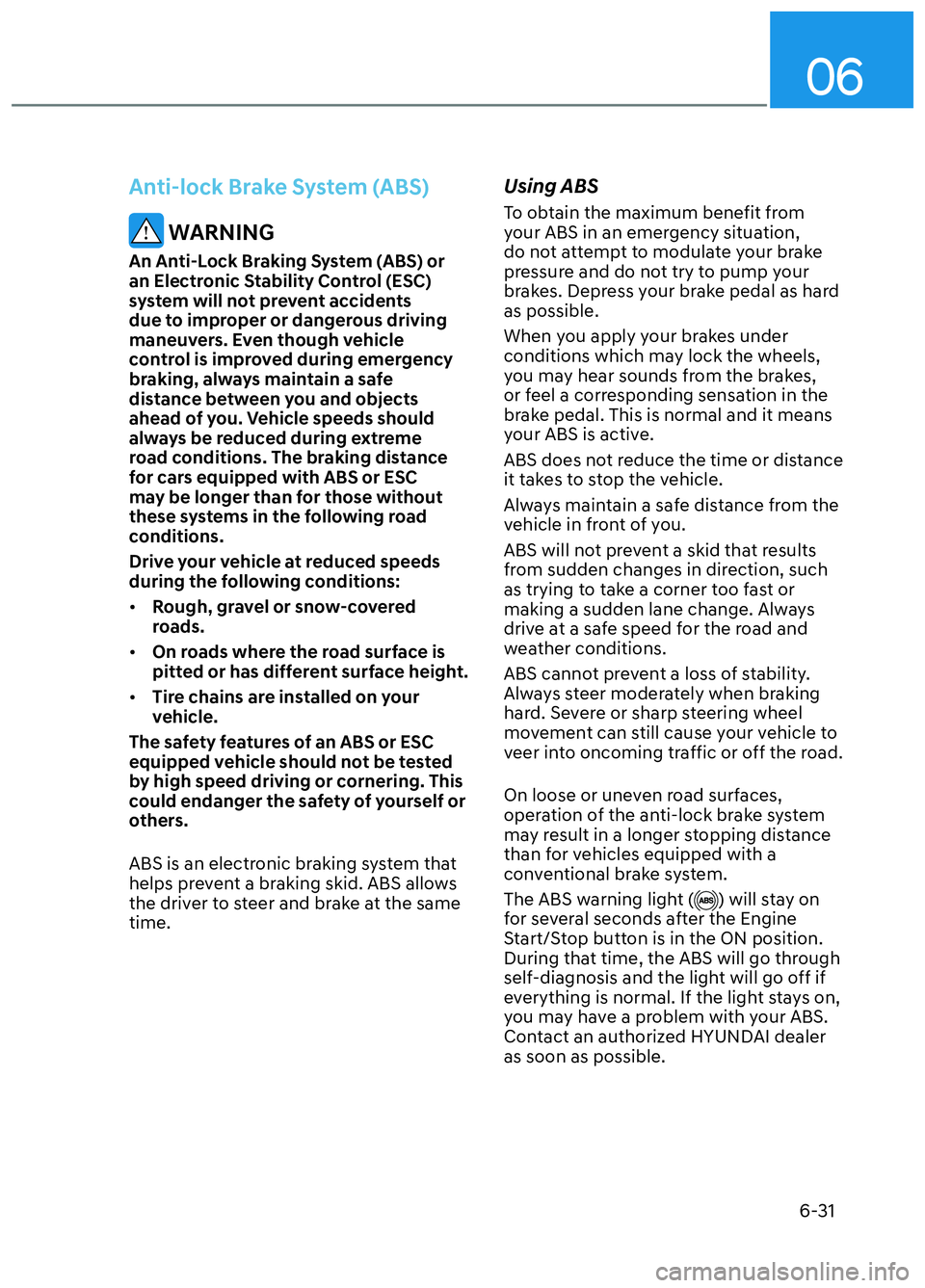 HYUNDAI ELANTRA N 2022  Owners Manual 06
6-31
Anti-lock Brake System (ABS)
 WARNING
An Anti-Lock Braking System (ABS) or 
an Electronic Stability Control (ESC) 
system will not prevent accidents 
due to improper or dangerous driving 
mane
