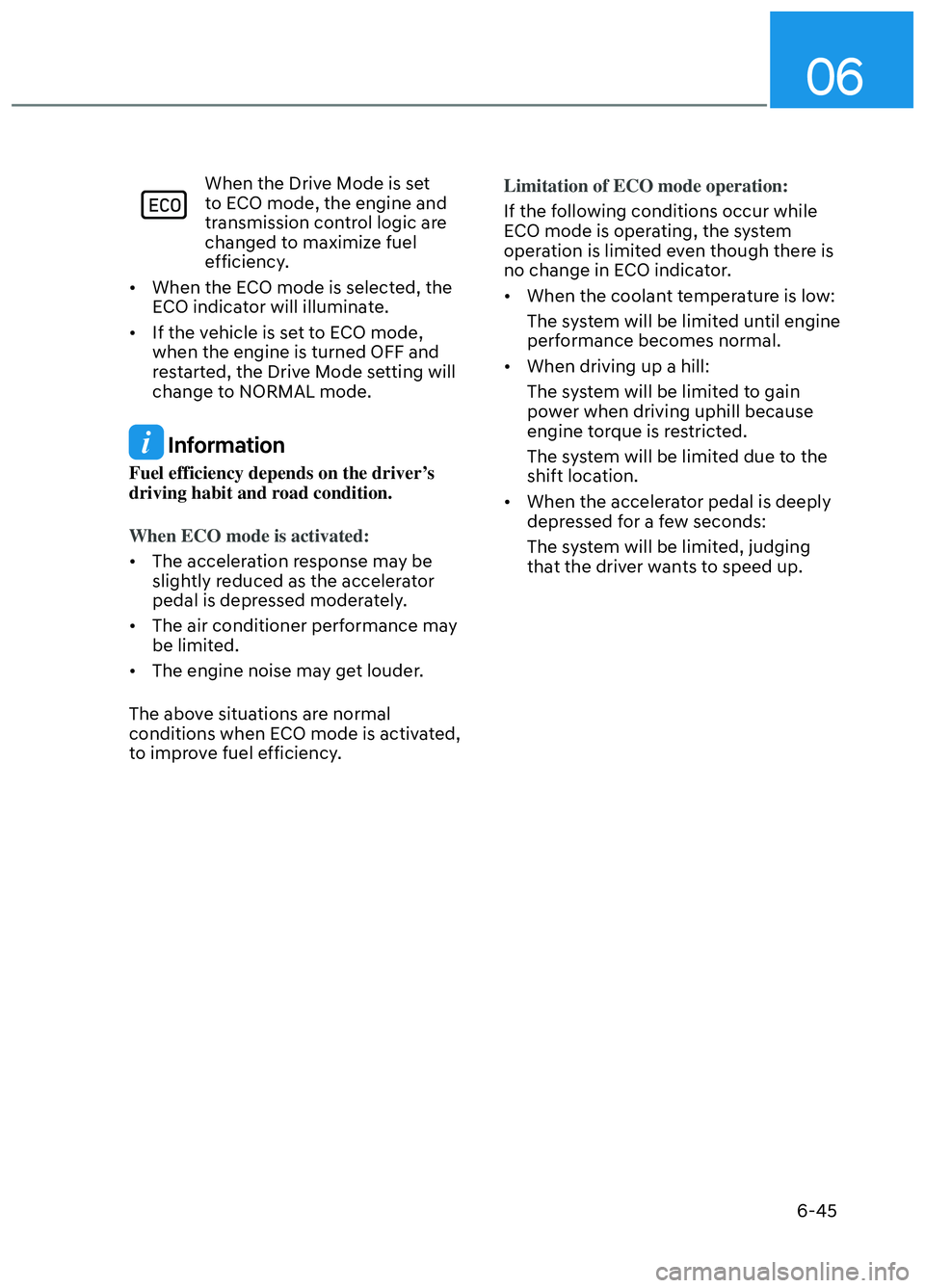 HYUNDAI ELANTRA N 2022  Owners Manual 06
6-45
When the Drive Mode is set 
to ECO mode, the engine and 
transmission control logic are 
changed to maximize fuel 
efficiency.
•  When the ECO mode is selected, the  ECO indicator will illum