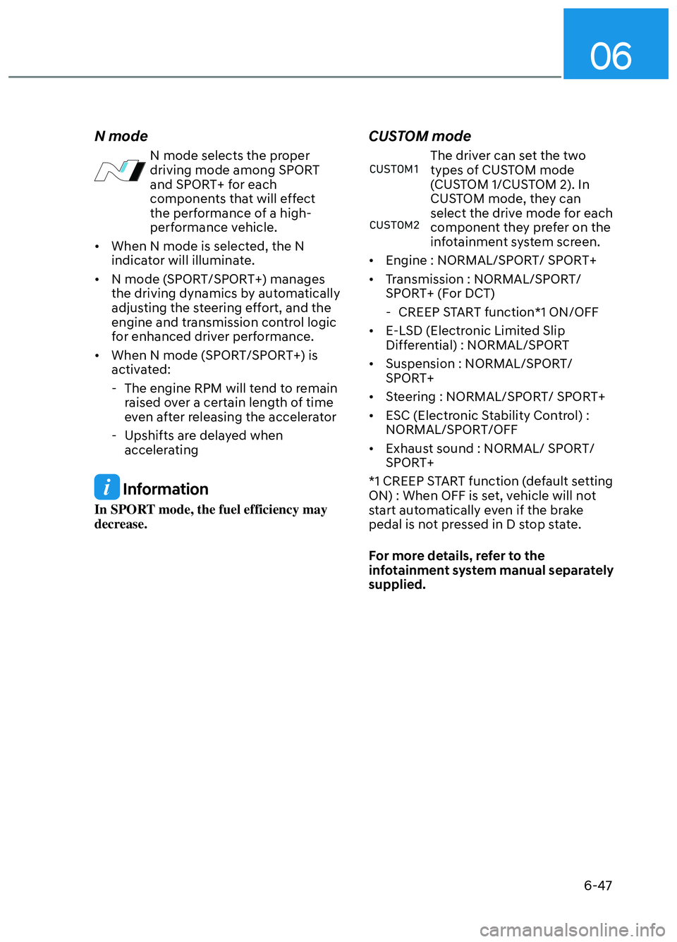 HYUNDAI ELANTRA N 2022  Owners Manual 06
6-47
N mode
N mode selects the proper 
driving mode among SPORT 
and SPORT+ for each 
components that will effect 
the performance of a high-
performance vehicle. 
•  When N mode is selected, the
