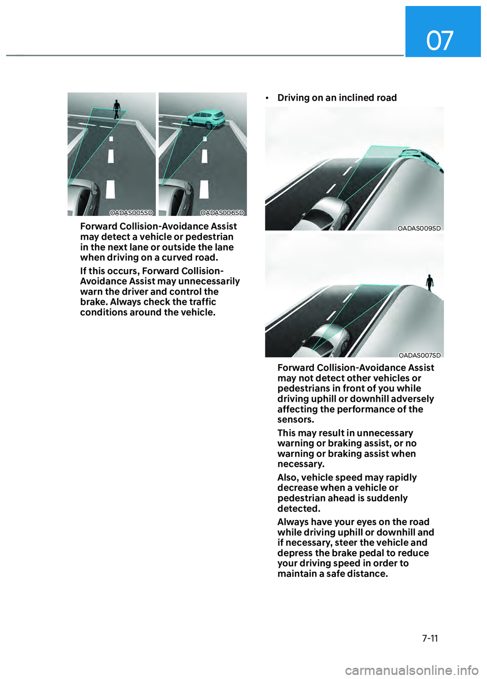 HYUNDAI ELANTRA N 2022  Owners Manual 07
7-11
OADAS005SDOADAS005SDOADAS006SDOADAS006SD
Forward Collision-Avoidance Assist 
may detect a vehicle or pedestrian 
in the next lane or outside the lane 
when driving on a curved road. 
If this o