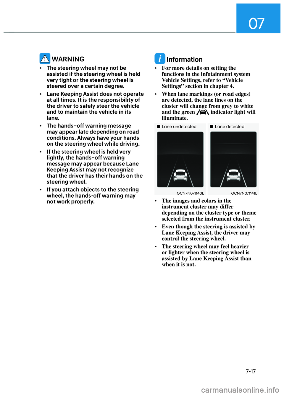 HYUNDAI ELANTRA N 2022  Owners Manual 07
7-17
 WARNING
• The steering wheel may not be 
assisted if the steering wheel is held 
very tight or the steering wheel is 
steered over a certain degree.
•  Lane Keeping Assist does not operat