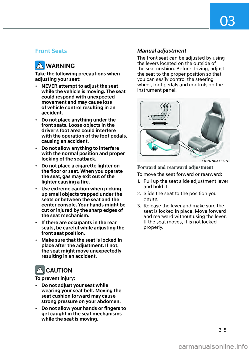 HYUNDAI ELANTRA N 2022 Owners Guide 03
3-5
Front Seats
WARNING
Take the following precautions when
adjusting your seat:
• NEVER attempt to adjust the seat
while the vehicle is moving. The seat
could respond with unexpected
moveme HYUNDAI ELANTRA N 2022 Owners Guide 03
3-5
Front Seats
WARNING
Take the following precautions when
adjusting your seat:
• NEVER attempt to adjust the seat
while the vehicle is moving. The seat
could respond with unexpected
moveme