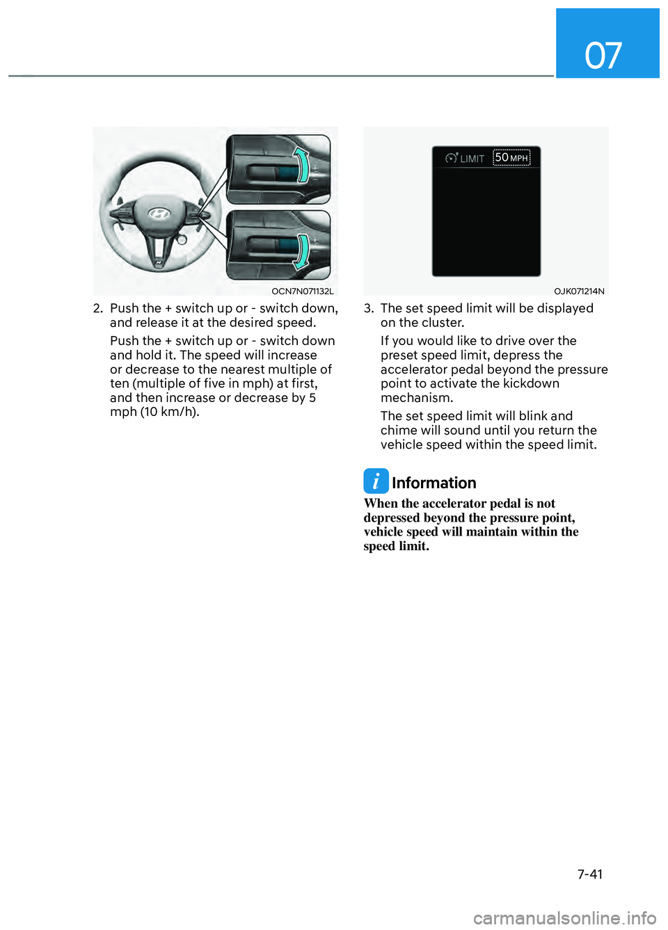HYUNDAI ELANTRA N 2022  Owners Manual 07
7-41
OCN7N071132L OCN7N071132L 
2.  Push the + switch up or - switch down, and release it at the desired speed.
Push the + switch up or - switch down 
and hold it. The speed will increase 
or decre