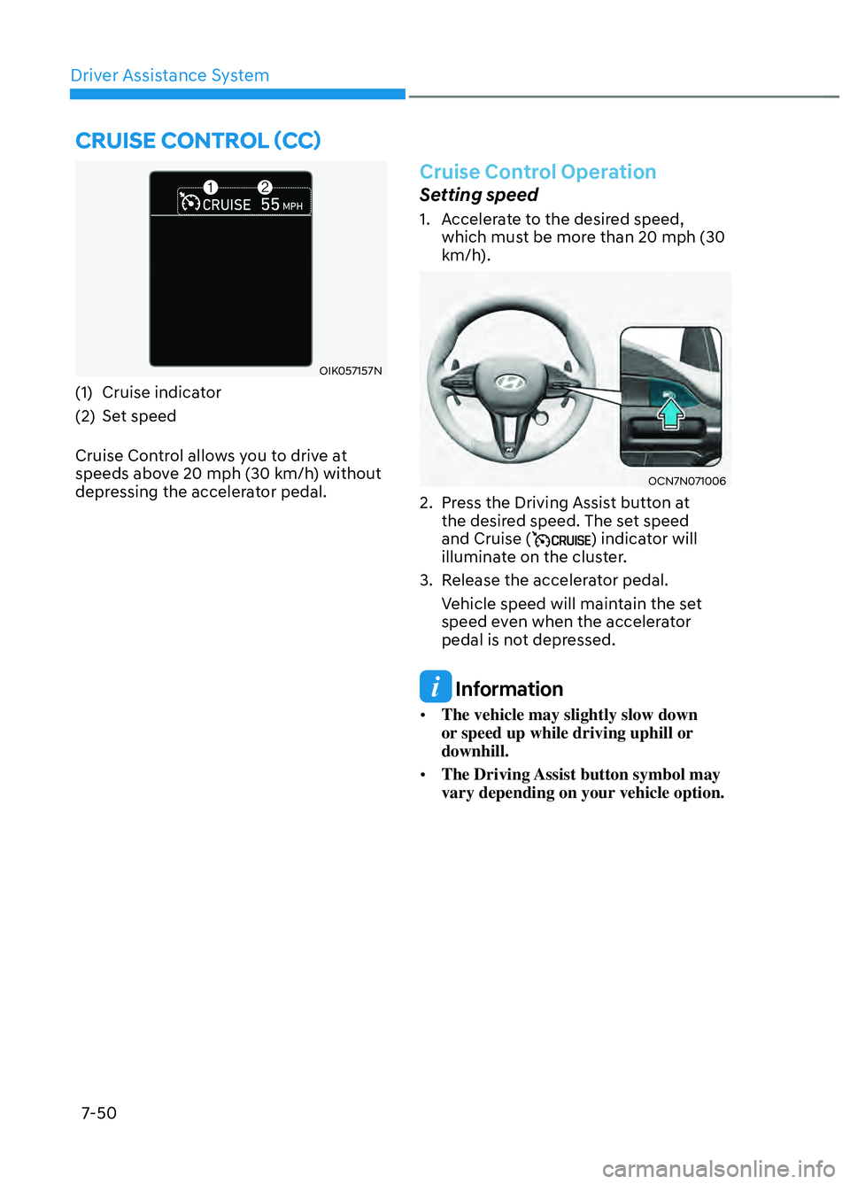 HYUNDAI ELANTRA N 2022  Owners Manual Driver Assistance System7-50
 CRUISE CONTROL (CC)
OIK057157NOIK057157N
(1) Cruise indicator
(2) Set speed
Cruise Control allows you to drive at 
speeds above 20 mph (30 km/h) without 
depressing the a