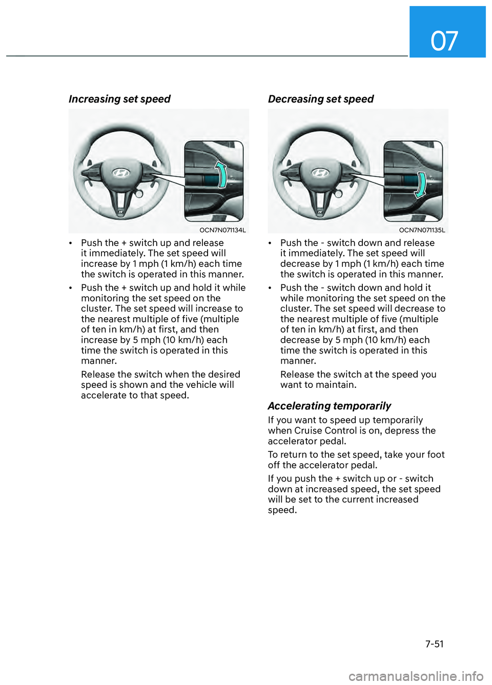 HYUNDAI ELANTRA N 2022  Owners Manual 07
7-51
Increasing set speed
OCN7N071134LOCN7N071134L
•  Push the + switch up and release it immediately. The set speed will 
increase by 1 mph (1 km/h) each time 
the switch is operated in this man