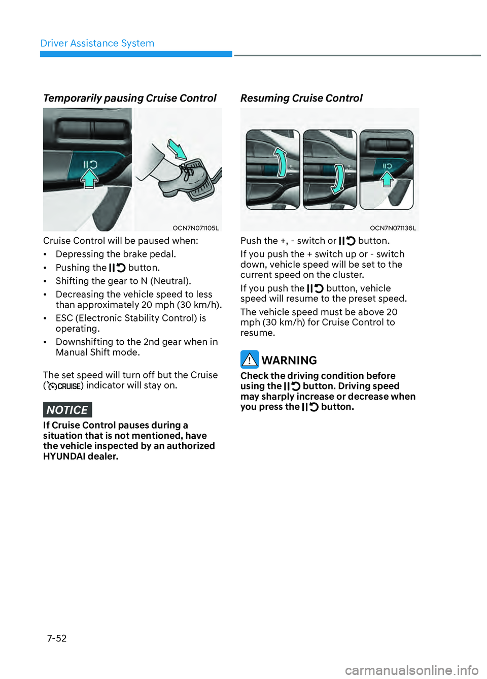 HYUNDAI ELANTRA N 2022  Owners Manual Driver Assistance System7-52
Temporarily pausing Cruise Control
OCN7N071105LOCN7N071105L
Cruise Control will be paused when:
•  Depressing the brake pedal.
• Pushing the 
 button.
•  Shifting th
