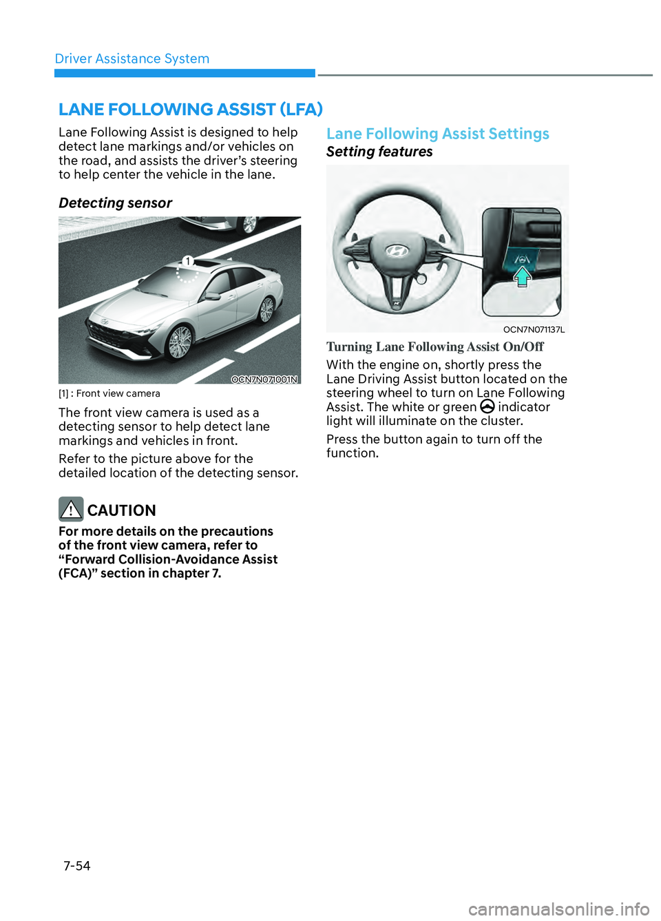 HYUNDAI ELANTRA N 2022  Owners Manual Driver Assistance System7-54
LANE FOLLOWING ASSIST (LFA) 
Lane Following Assist is designed to help 
detect lane markings and/or vehicles on 
the road, and assists the driver’s steering 
to help cen