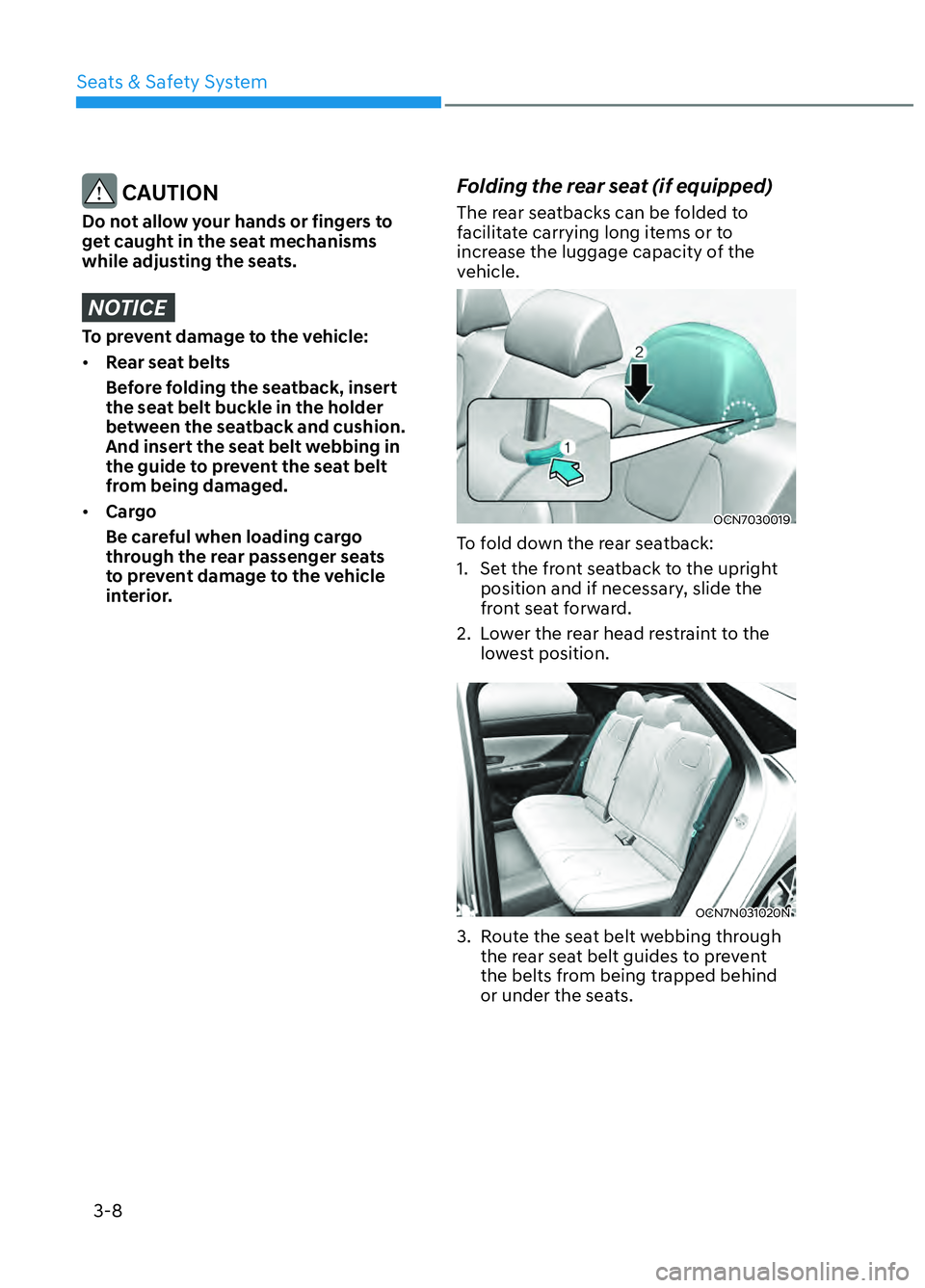 HYUNDAI ELANTRA N 2022 Owners Guide Seats & Safety System3-8
CAUTION
Do not allow your hands or fingers to
get caught in the seat mechanisms
while adjusting the seats.
NOTICE
To prevent damage to the vehicle:
• Rear seat belts
Bef HYUNDAI ELANTRA N 2022 Owners Guide Seats & Safety System3-8
CAUTION
Do not allow your hands or fingers to
get caught in the seat mechanisms
while adjusting the seats.
NOTICE
To prevent damage to the vehicle:
• Rear seat belts
Bef