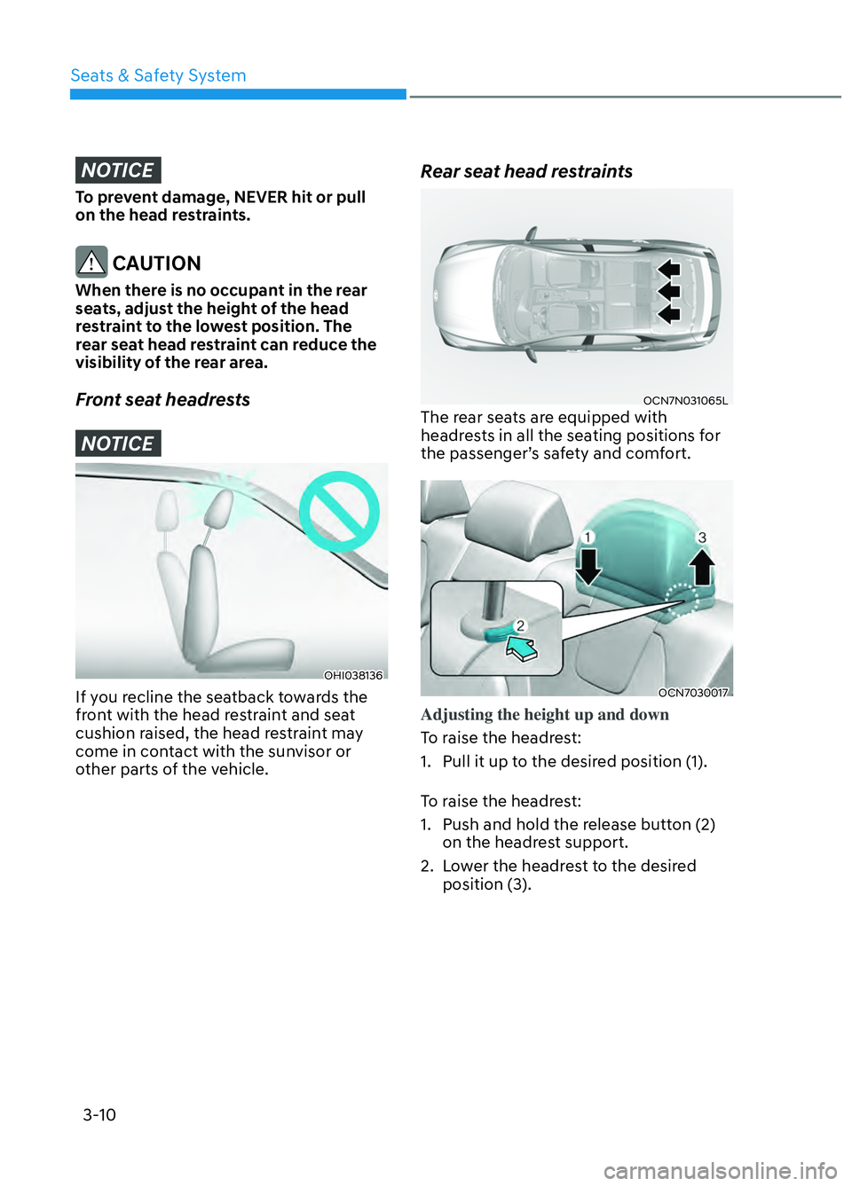 HYUNDAI ELANTRA N 2022 Owners Guide Seats & Safety System3-10
NOTICE
To prevent damage, NEVER hit or pull
on the head restraints.
CAUTION
When there is no occupant in the rear
seats, adjust the height of the head
restraint to the lo HYUNDAI ELANTRA N 2022 Owners Guide Seats & Safety System3-10
NOTICE
To prevent damage, NEVER hit or pull
on the head restraints.
CAUTION
When there is no occupant in the rear
seats, adjust the height of the head
restraint to the lo