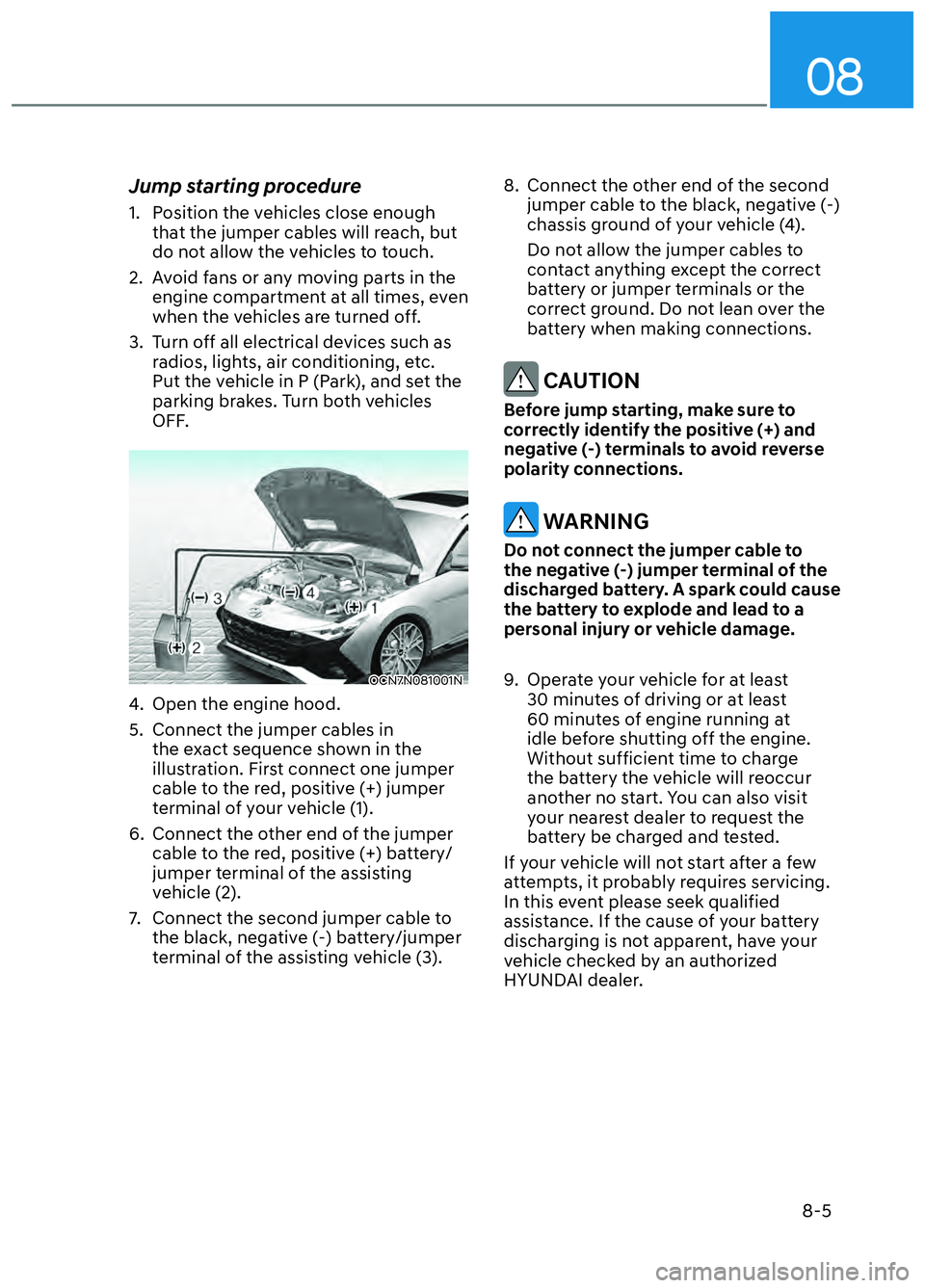 HYUNDAI ELANTRA N 2022 Owners Manual 08
8-5
Jump starting procedure
1. Position the vehicles close enough that the jumper cables will reach, but
do not allow the vehicles to touch.
2. Avoid fans or any moving parts in the engine comp HYUNDAI ELANTRA N 2022 Owners Manual 08
8-5
Jump starting procedure
1. Position the vehicles close enough that the jumper cables will reach, but
do not allow the vehicles to touch.
2. Avoid fans or any moving parts in the engine comp