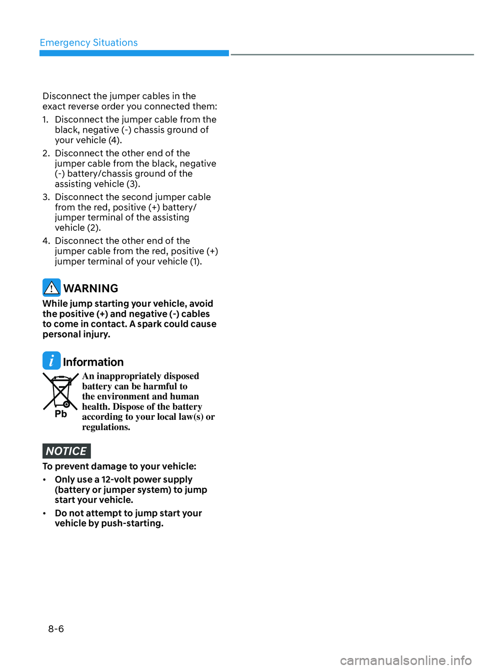 HYUNDAI ELANTRA N 2022 Owners Manual Emergency Situations8-6
Disconnect the jumper cables in the
exact reverse order you connected them:
1. Disconnect the jumper cable from the black, negative (-) chassis ground of
your vehicle (4).
HYUNDAI ELANTRA N 2022 Owners Manual Emergency Situations8-6
Disconnect the jumper cables in the
exact reverse order you connected them:
1. Disconnect the jumper cable from the black, negative (-) chassis ground of
your vehicle (4).