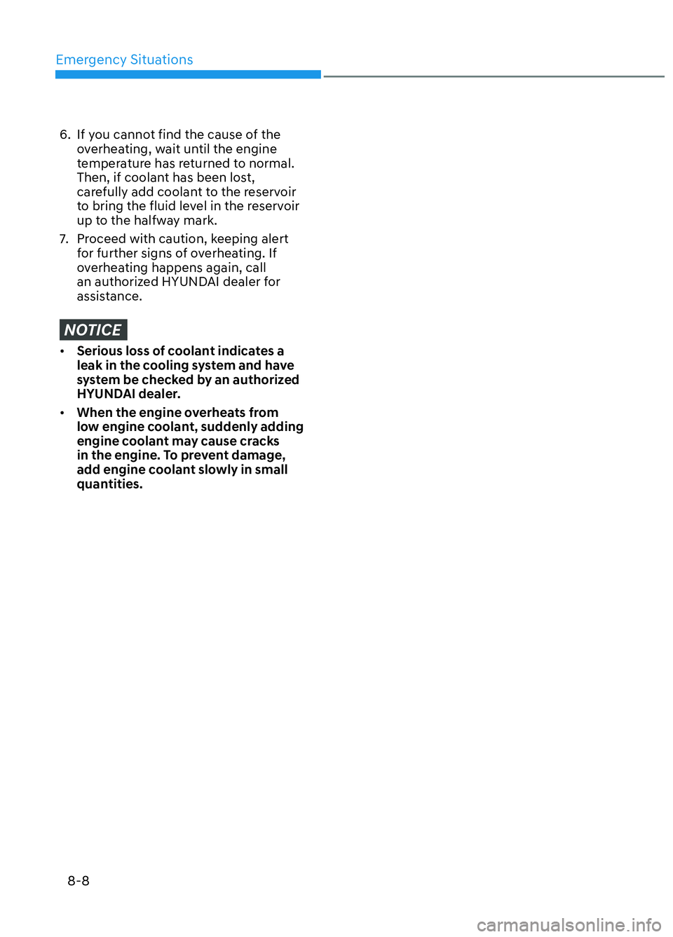 HYUNDAI ELANTRA N 2022 Owners Manual Emergency Situations8-8
6. If you cannot find the cause of the overheating, wait until the engine
temperature has returned to normal.
Then, if coolant has been lost,
carefully add coolant to the HYUNDAI ELANTRA N 2022 Owners Manual Emergency Situations8-8
6. If you cannot find the cause of the overheating, wait until the engine
temperature has returned to normal.
Then, if coolant has been lost,
carefully add coolant to the