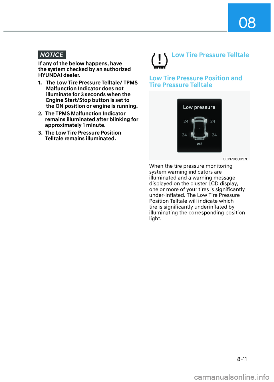 HYUNDAI ELANTRA N 2022  Owners Manual 08
8-11
NOTICE
If any of the below happens, have 
the system checked by an authorized 
HYUNDAI dealer.
1.  The Low Tire Pressure Telltale/ TPMS Malfunction Indicator does not 
illuminate for 3 seconds