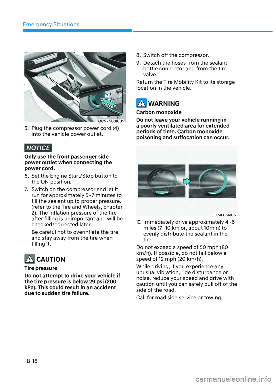 HYUNDAI ELANTRA N 2022  Owners Manual Emergency Situations8-18
OCN7N081005OCN7N081005
5.  Plug the compressor power cord (4)  into the vehicle power outlet.
NOTICE
Only use the front passenger side 
power outlet when connecting the 
power