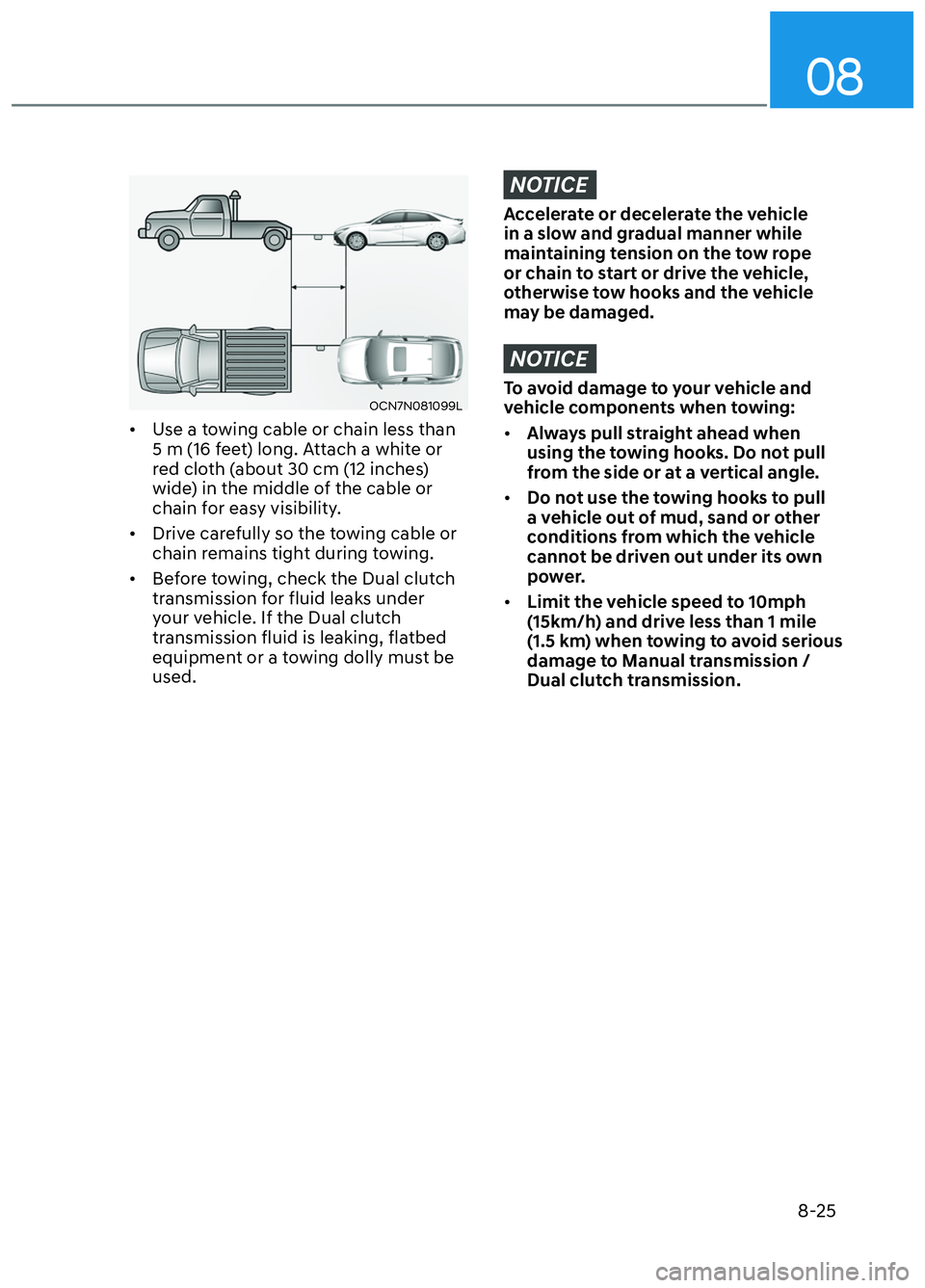 HYUNDAI ELANTRA N 2022  Owners Manual 08
8-25
OCN7N081099LOCN7N081099L
•  Use a towing cable or chain less than 5 m (16 feet) long. Attach a white or 
red cloth (about 30 cm (12 inches) 
wide) in the middle of the cable or 
chain for ea