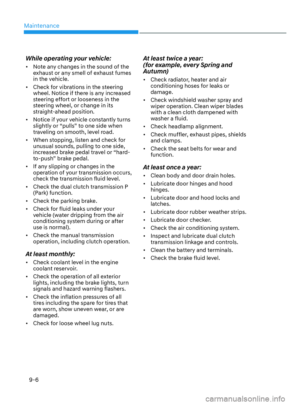 HYUNDAI ELANTRA N 2022 Owners Manual Maintenance9-6
While operating your vehicle:
• Note any changes in the sound of the exhaust or any smell of exhaust fumes
in the vehicle.
• Check for vibrations in the steering wheel. Notice HYUNDAI ELANTRA N 2022 Owners Manual Maintenance9-6
While operating your vehicle:
• Note any changes in the sound of the exhaust or any smell of exhaust fumes
in the vehicle.
• Check for vibrations in the steering wheel. Notice