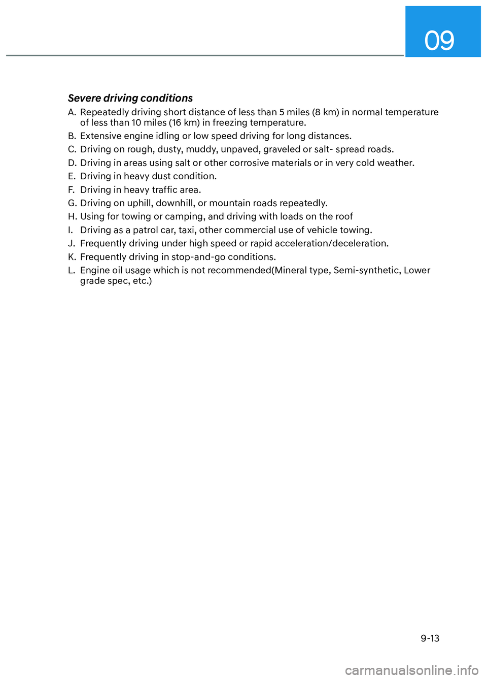 HYUNDAI ELANTRA N 2022 Owners Manual 09
9-13
Severe driving conditions
A. Repeatedly driving short distance of less than 5 miles (8 km) in normal temperature of less than 10 miles (16 km) in freezing temperature.
B. Extensive engine id HYUNDAI ELANTRA N 2022 Owners Manual 09
9-13
Severe driving conditions
A. Repeatedly driving short distance of less than 5 miles (8 km) in normal temperature of less than 10 miles (16 km) in freezing temperature.
B. Extensive engine id