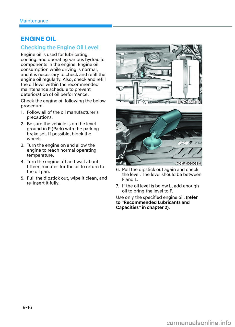 HYUNDAI ELANTRA N 2022  Owners Manual Maintenance9-16
ENGINE OIL
Checking the Engine Oil Level
Engine oil is used for lubricating, 
cooling, and operating various hydraulic 
components in the engine. Engine oil 
consumption while driving 