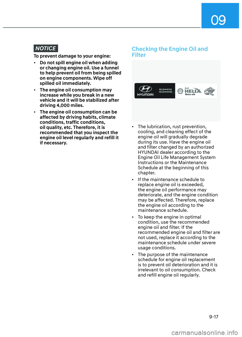 HYUNDAI ELANTRA N 2022 Owners Manual 09
9-17
NOTICE
To prevent damage to your engine:
• Do not spill engine oil when adding
or changing engine oil. Use a funnel
to help prevent oil from being spilled
on engine components. Wipe off
HYUNDAI ELANTRA N 2022 Owners Manual 09
9-17
NOTICE
To prevent damage to your engine:
• Do not spill engine oil when adding
or changing engine oil. Use a funnel
to help prevent oil from being spilled
on engine components. Wipe off
