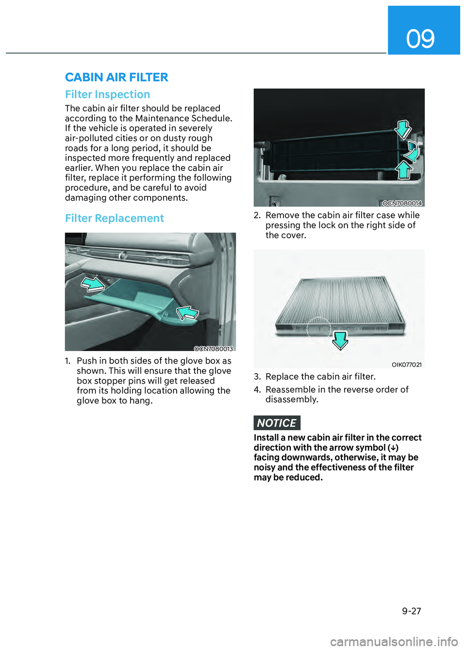 HYUNDAI ELANTRA N 2022  Owners Manual 09
9-27
Filter Inspection
The cabin air filter should be replaced 
according to the Maintenance Schedule. 
If the vehicle is operated in severely 
air-polluted cities or on dusty rough 
roads for a lo