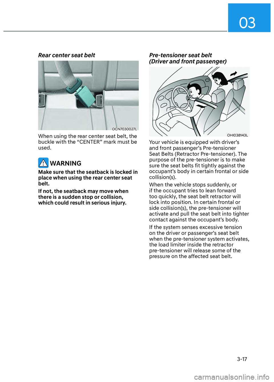 HYUNDAI ELANTRA N 2022 Service Manual 03
3-17
Rear center seat belt
OCN7030027LOCN7030027L
When using the rear center seat belt, the
buckle with the “CENTER” mark must be
used.
WARNING
Make sure that the seatback is locked in
plac HYUNDAI ELANTRA N 2022 Service Manual 03
3-17
Rear center seat belt
OCN7030027LOCN7030027L
When using the rear center seat belt, the
buckle with the “CENTER” mark must be
used.
WARNING
Make sure that the seatback is locked in
plac