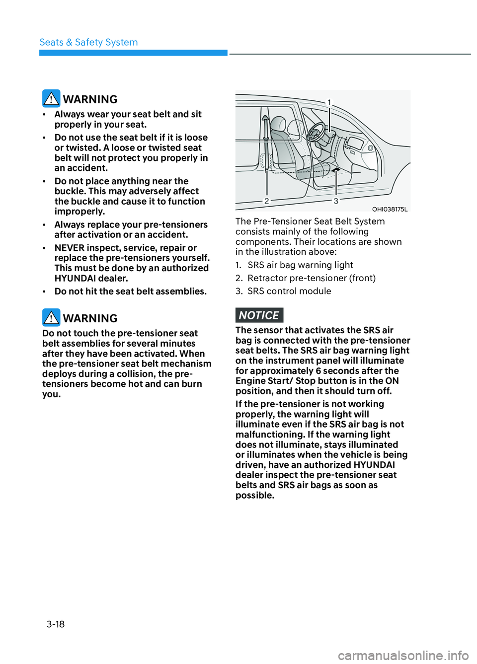 HYUNDAI ELANTRA N 2022 Service Manual Seats & Safety System3-18
WARNING
• Always wear your seat belt and sit
properly in your seat.
• Do not use the seat belt if it is loose
or twisted. A loose or twisted seat
belt will not prot HYUNDAI ELANTRA N 2022 Service Manual Seats & Safety System3-18
WARNING
• Always wear your seat belt and sit
properly in your seat.
• Do not use the seat belt if it is loose
or twisted. A loose or twisted seat
belt will not prot
